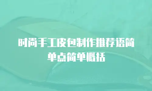 时尚手工皮包制作推荐语简单点简单概括