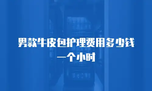 男款牛皮包护理费用多少钱一个小时