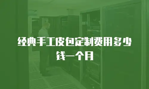 经典手工皮包定制费用多少钱一个月