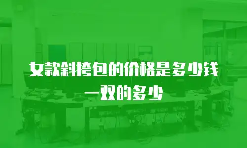 女款斜挎包的价格是多少钱一双的多少