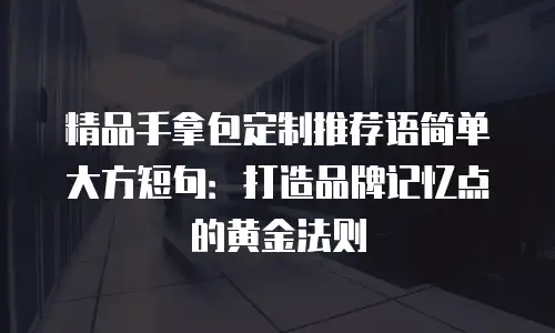 精品手拿包定制推荐语简单大方短句：打造品牌记忆点的黄金法则