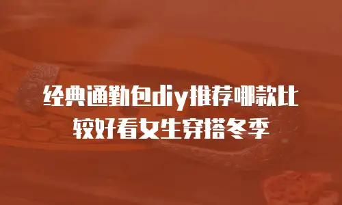 经典通勤包diy推荐哪款比较好看女生穿搭冬季