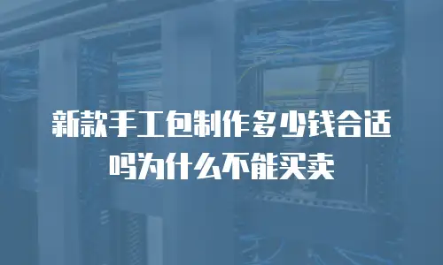 新款手工包制作多少钱合适吗为什么不能买卖