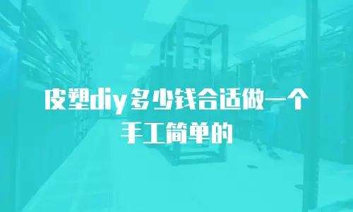 皮塑diy多少钱合适做一个手工简单的