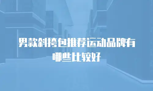男款斜挎包推荐运动品牌有哪些比较好