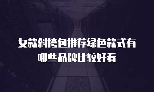 女款斜挎包推荐绿色款式有哪些品牌比较好看