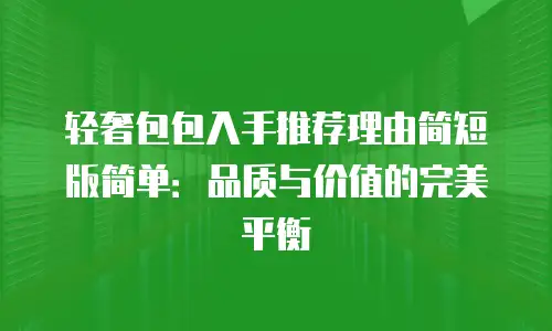 轻奢包包入手推荐理由简短版简单：品质与价值的完美平衡
