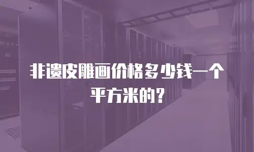 非遗皮雕画价格多少钱一个平方米的？