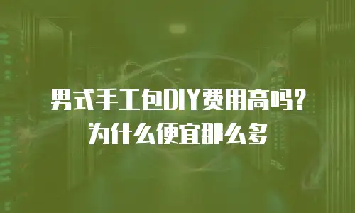 男式手工包DIY费用高吗？为什么便宜那么多