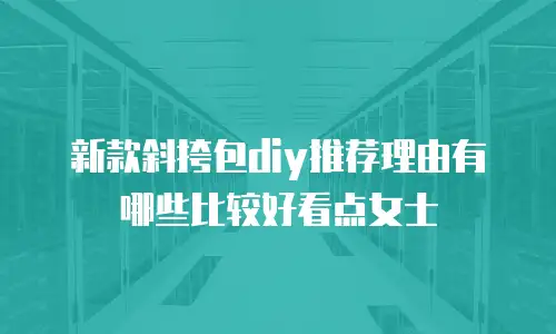 新款斜挎包diy推荐理由有哪些比较好看点女士