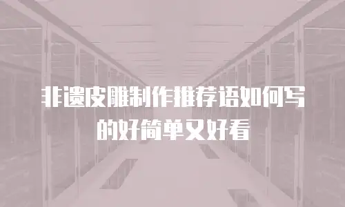 非遗皮雕制作推荐语如何写的好简单又好看