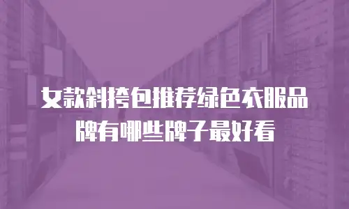 女款斜挎包推荐绿色衣服品牌有哪些牌子最好看