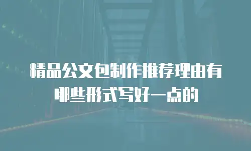 精品公文包制作推荐理由有哪些形式写好一点的