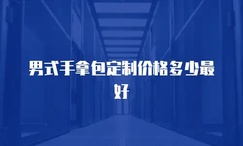 男式手拿包定制价格多少最好
