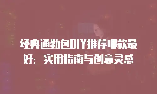 经典通勤包DIY推荐哪款最好：实用指南与创意灵感