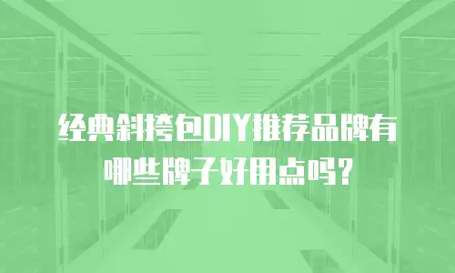 经典斜挎包DIY推荐品牌有哪些牌子好用点吗？