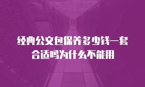 经典公文包保养多少钱一套合适吗为什么不能用