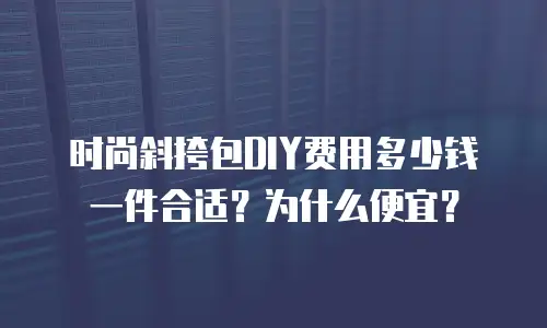 时尚斜挎包DIY费用多少钱一件合适？为什么便宜？