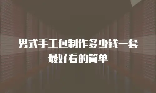 男式手工包制作多少钱一套最好看的简单