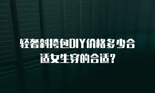 轻奢斜挎包DIY价格多少合适女生穿的合适？