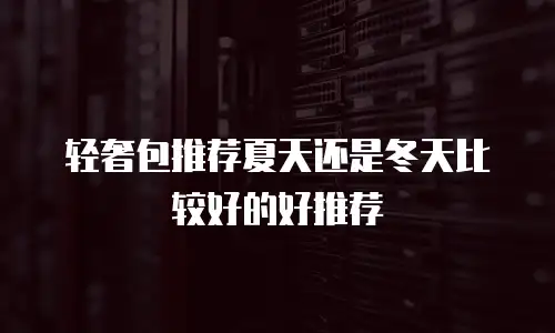 轻奢包推荐夏天还是冬天比较好的好推荐
