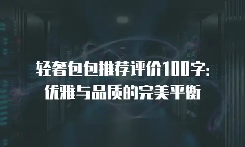 轻奢包包推荐评价100字：优雅与品质的完美平衡