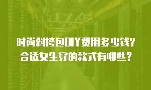 时尚斜挎包DIY费用多少钱？合适女生穿的款式有哪些？