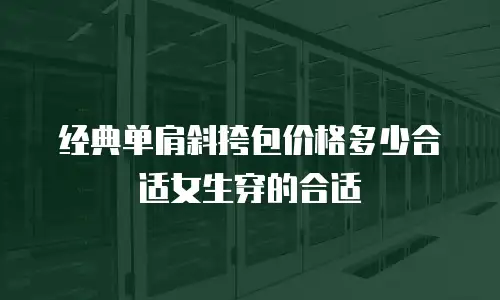 经典单肩斜挎包价格多少合适女生穿的合适