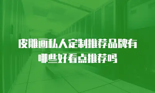 皮雕画私人定制推荐品牌有哪些好看点推荐吗