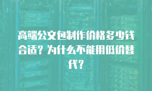 高端公文包制作价格多少钱合适？为什么不能用低价替代？