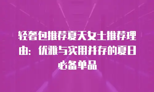 轻奢包推荐夏天女士推荐理由：优雅与实用并存的夏日必备单品