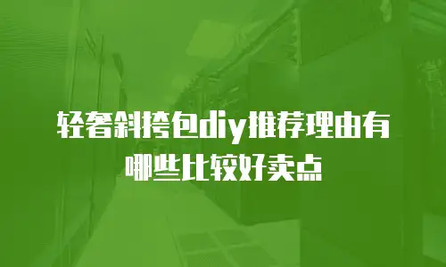 轻奢斜挎包diy推荐理由有哪些比较好卖点
