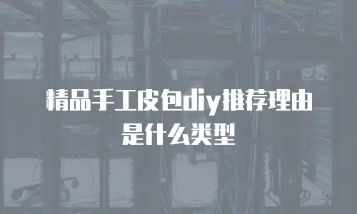精品手工皮包diy推荐理由是什么类型