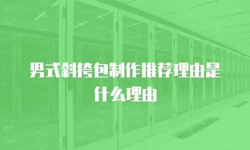男式斜挎包制作推荐理由是什么理由