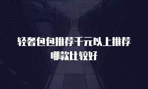 轻奢包包推荐千元以上推荐哪款比较好