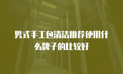 男式手工包清洁推荐使用什么牌子的比较好
