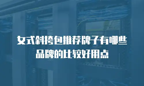 女式斜挎包推荐牌子有哪些品牌的比较好用点