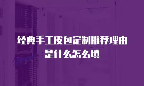 经典手工皮包定制推荐理由是什么怎么填