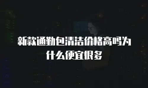 新款通勤包清洁价格高吗为什么便宜很多