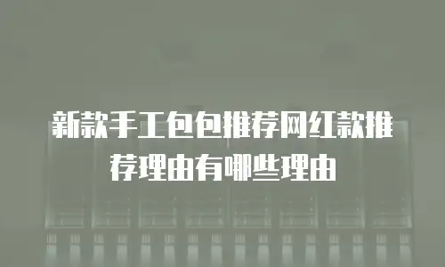新款手工包包推荐网红款推荐理由有哪些理由