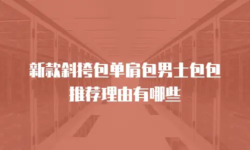 新款斜挎包单肩包男士包包推荐理由有哪些