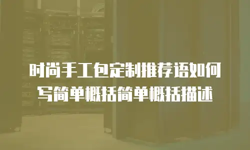 时尚手工包定制推荐语如何写简单概括简单概括描述