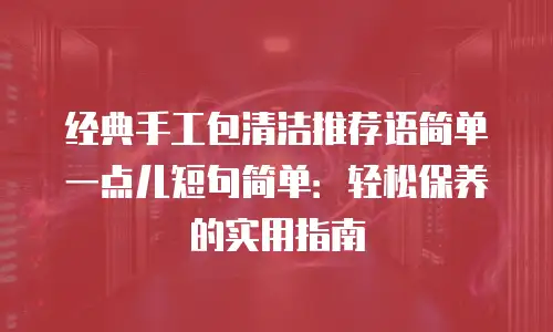 经典手工包清洁推荐语简单一点儿短句简单：轻松保养的实用指南