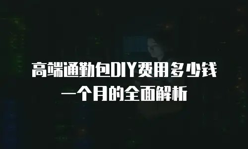 高端通勤包DIY费用多少钱一个月的全面解析