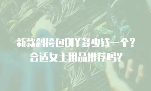 新款斜挎包DIY多少钱一个？合适女士用品推荐吗？