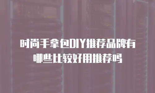 时尚手拿包DIY推荐品牌有哪些比较好用推荐吗