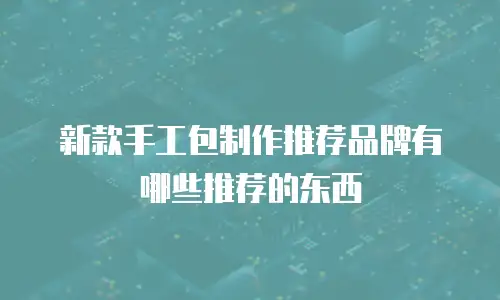 新款手工包制作推荐品牌有哪些推荐的东西