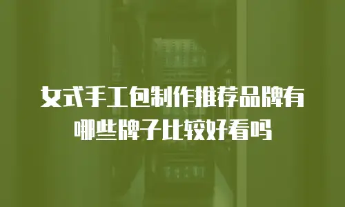 女式手工包制作推荐品牌有哪些牌子比较好看吗