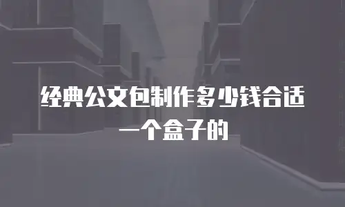 经典公文包制作多少钱合适一个盒子的