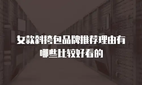 女款斜挎包品牌推荐理由有哪些比较好看的